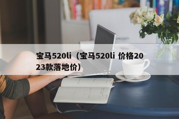 宝马520li（宝马520li 价格2023款落地价）