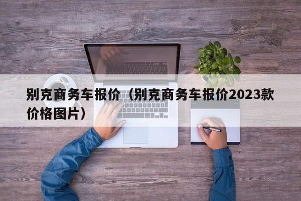 别克商务车报价（别克商务车报价2023款价格图片）