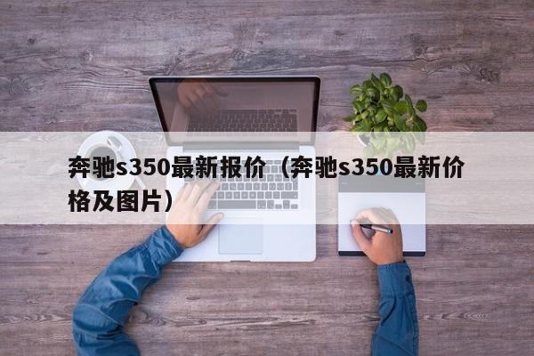奔驰s350最新报价（奔驰s350最新价格及图片）
