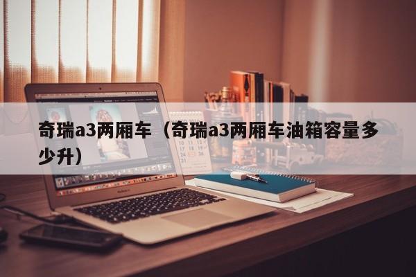 奇瑞a3两厢车（奇瑞a3两厢车油箱容量多少升）