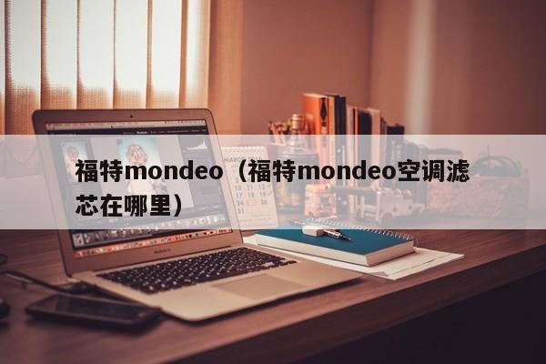 福特mondeo（福特mondeo空调滤芯在哪里）