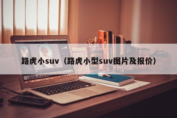 路虎小suv（路虎小型suv图片及报价）