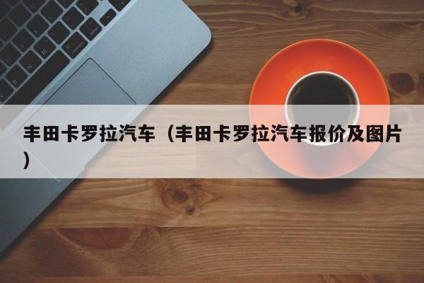 丰田卡罗拉汽车（丰田卡罗拉汽车报价及图片）