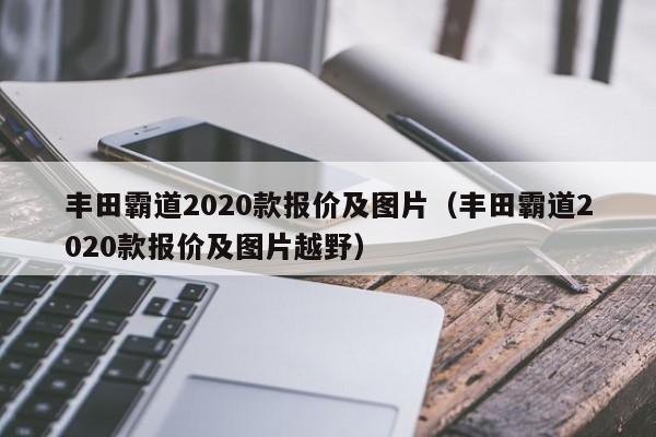 丰田霸道2020款报价及图片（丰田霸道2020款报价及图片越野）