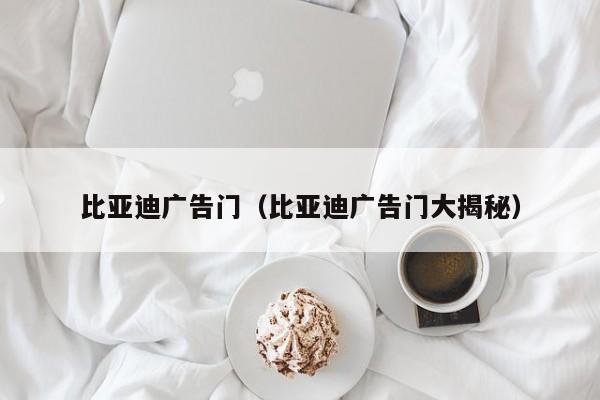 比亚迪广告门（比亚迪广告门大揭秘）