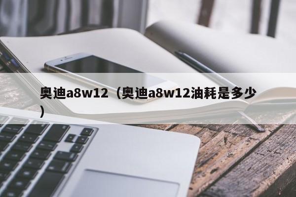 奥迪a8w12（奥迪a8w12油耗是多少）