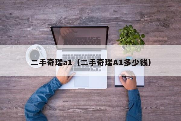 二手奇瑞a1（二手奇瑞A1多少钱）