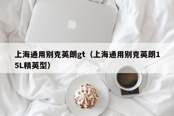 上海通用别克英朗gt（上海通用别克英朗15L精英型）