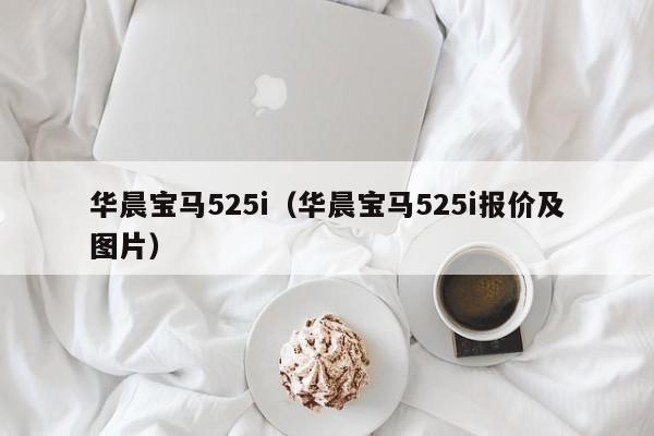 华晨宝马525i（华晨宝马525i报价及图片）