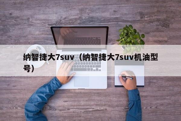 纳智捷大7suv（纳智捷大7suv机油型号）