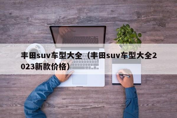 丰田suv车型大全（丰田suv车型大全2023新款价格）