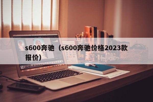 s600奔驰（s600奔驰价格2023款报价）