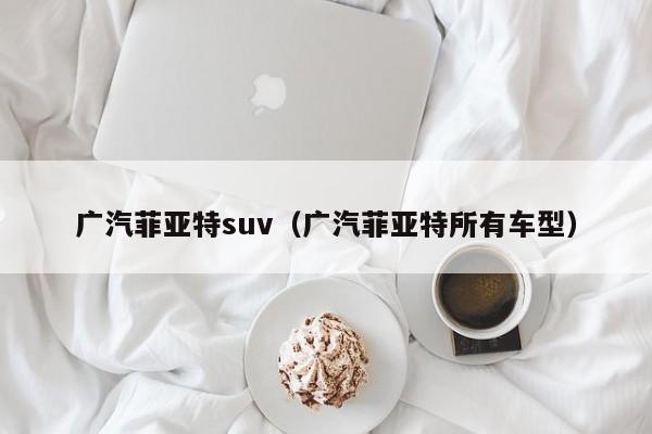 广汽菲亚特suv（广汽菲亚特所有车型）