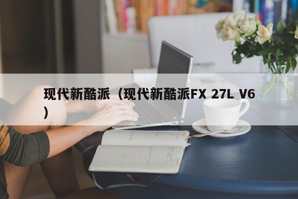 现代新酷派（现代新酷派FX 27L V6）