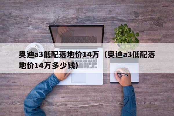 奥迪a3低配落地价14万（奥迪a3低配落地价14万多少钱）
