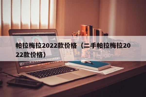 帕拉梅拉2022款价格（二手帕拉梅拉2022款价格）