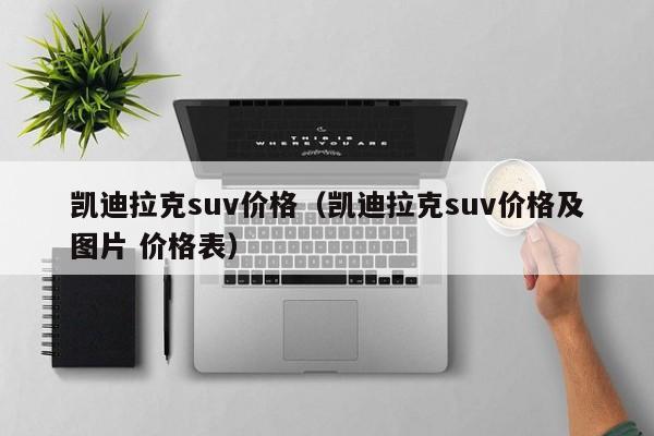 凯迪拉克suv价格（凯迪拉克suv价格及图片 价格表）