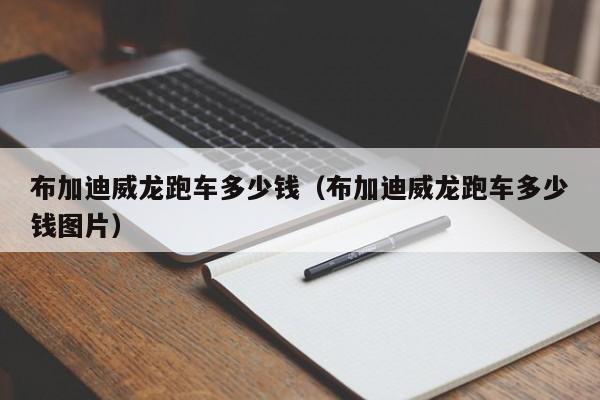布加迪威龙跑车多少钱（布加迪威龙跑车多少钱图片）