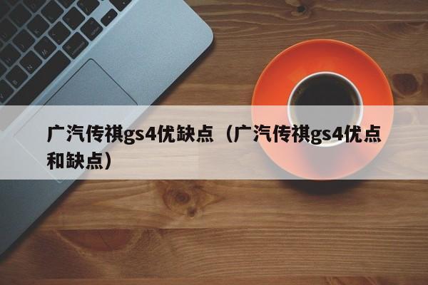 广汽传祺gs4优缺点（广汽传祺gs4优点和缺点）