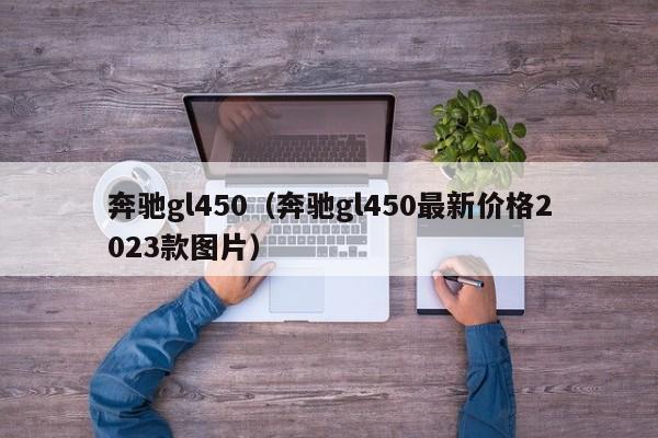 奔驰gl450（奔驰gl450最新价格2023款图片）