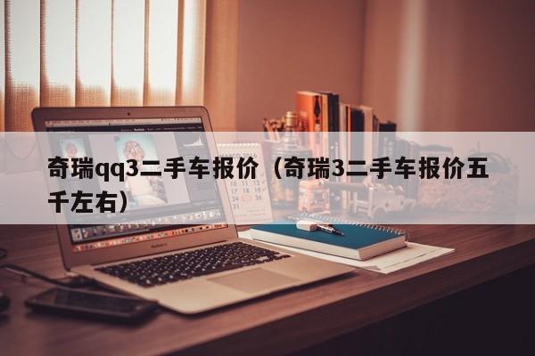 奇瑞qq3二手车报价（奇瑞3二手车报价五千左右）