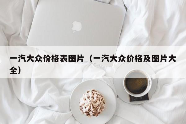 一汽大众价格表图片（一汽大众价格及图片大全）