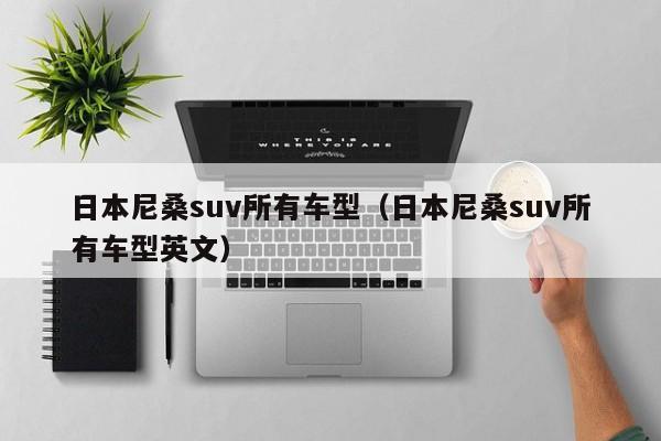 日本尼桑suv所有车型（日本尼桑suv所有车型英文）