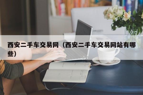 西安二手车交易网（西安二手车交易网站有哪些）