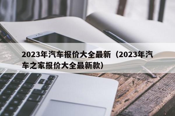 2023年汽车报价大全最新（2023年汽车之家报价大全最新款）