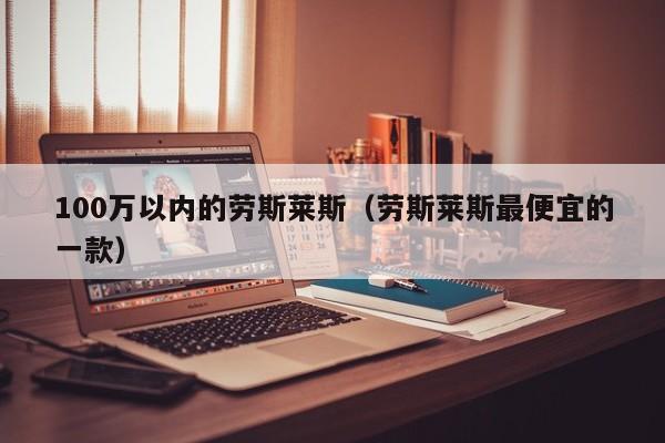 100万以内的劳斯莱斯（劳斯莱斯最便宜的一款）