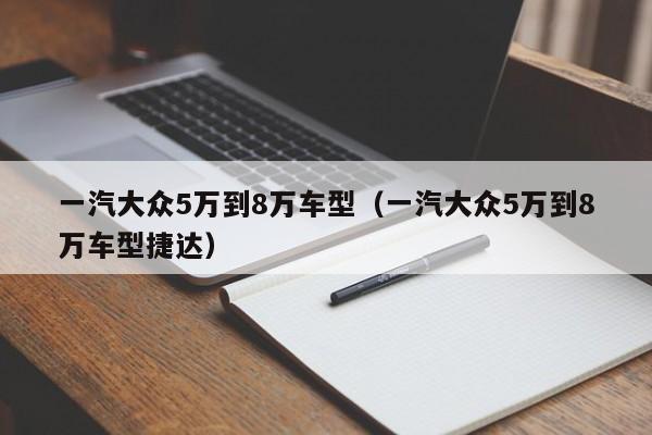 一汽大众5万到8万车型（一汽大众5万到8万车型捷达）