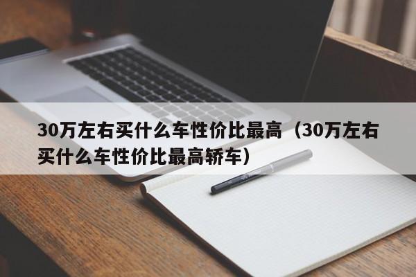30万左右买什么车性价比最高（30万左右买什么车性价比最高轿车）