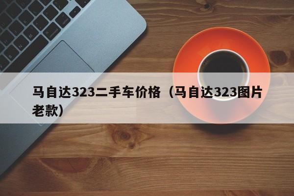 马自达323二手车价格（马自达323图片老款）