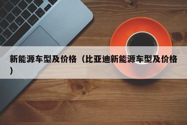 新能源车型及价格（比亚迪新能源车型及价格）