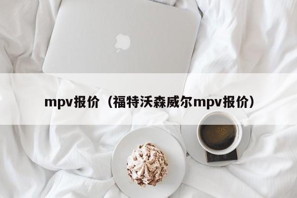 mpv报价（福特沃森威尔mpv报价）