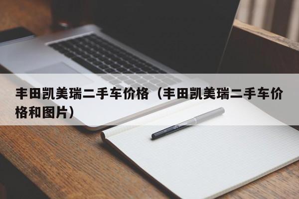丰田凯美瑞二手车价格（丰田凯美瑞二手车价格和图片）