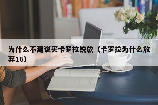 为什么不建议买卡罗拉锐放（卡罗拉为什么放弃16）