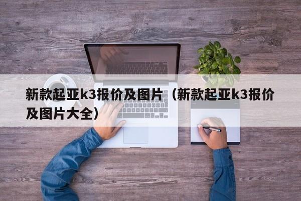 新款起亚k3报价及图片（新款起亚k3报价及图片大全）