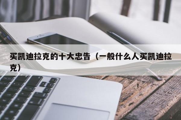 买凯迪拉克的十大忠告（一般什么人买凯迪拉克）
