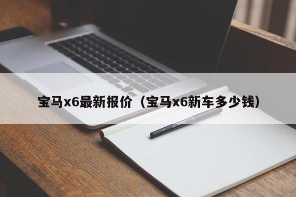 宝马x6最新报价（宝马x6新车多少钱）