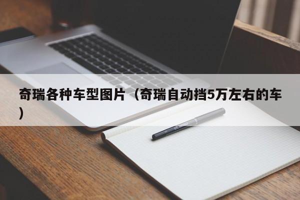 奇瑞各种车型图片（奇瑞自动挡5万左右的车）