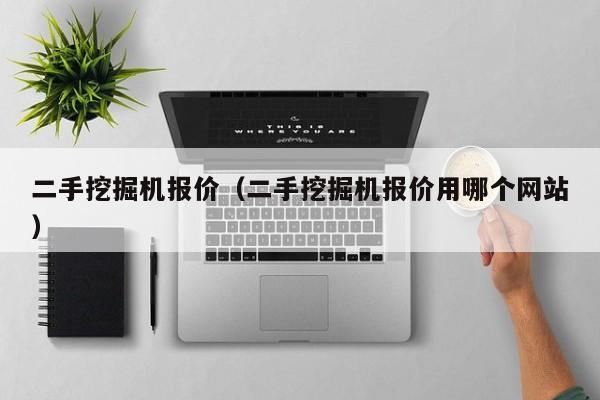 二手挖掘机报价（二手挖掘机报价用哪个网站）