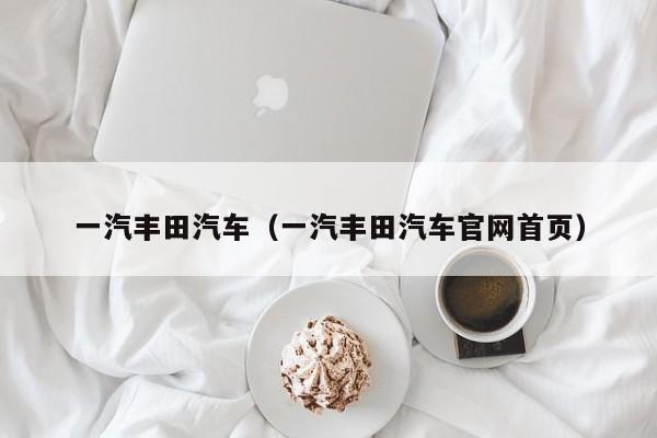 一汽丰田汽车（一汽丰田汽车官网首页）