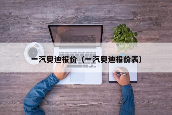 一汽奥迪报价（一汽奥迪报价表）