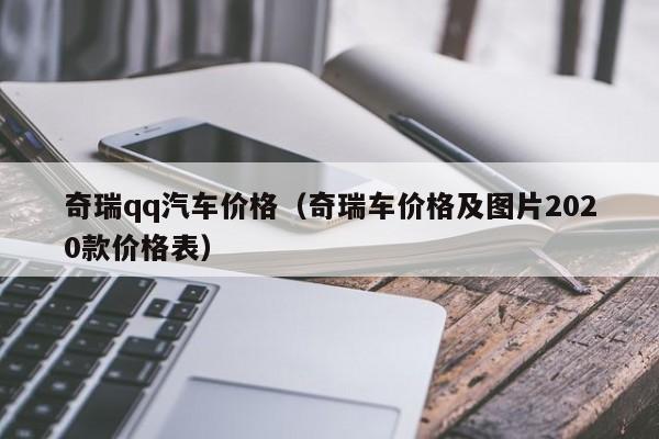奇瑞qq汽车价格（奇瑞车价格及图片2020款价格表）