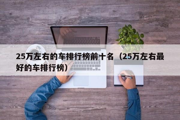 25万左右的车排行榜前十名（25万左右最好的车排行榜）