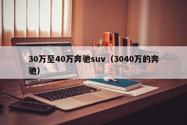 30万至40万奔驰suv（3040万的奔驰）