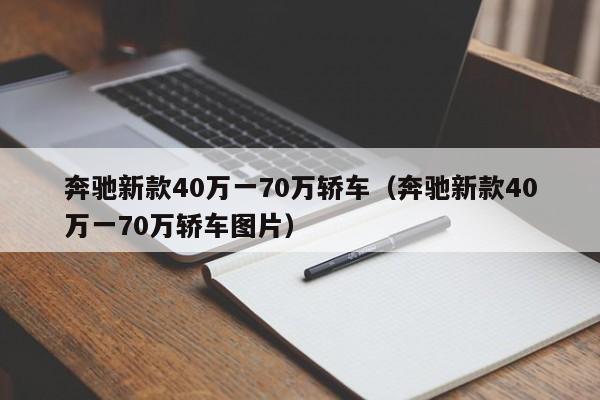 奔驰新款40万一70万轿车（奔驰新款40万一70万轿车图片）
