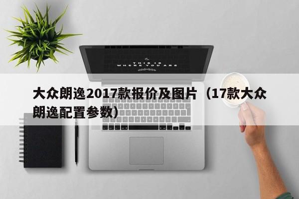 大众朗逸2017款报价及图片（17款大众朗逸配置参数）