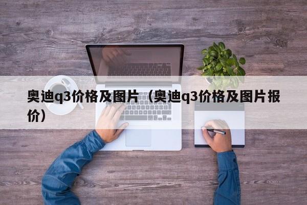 奥迪q3价格及图片（奥迪q3价格及图片报价）